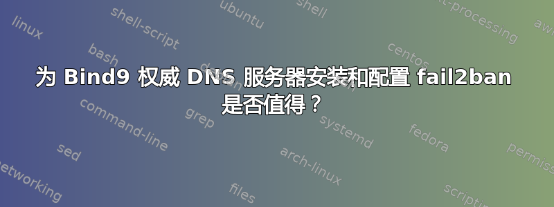 为 Bind9 权威 DNS 服务器安装和配置 fail2ban 是否值得？