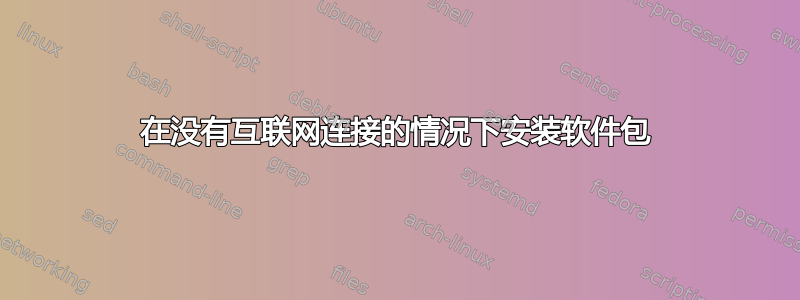 在没有互联网连接的情况下安装软件包