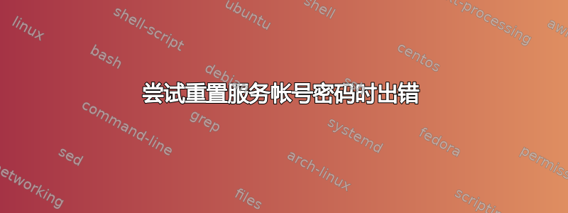 尝试重置服务帐号密码时出错