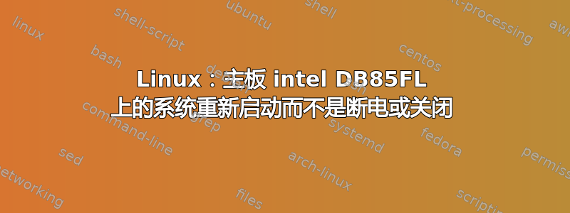 Linux：主板 intel DB85FL 上的系统重新启动而不是断电或关闭