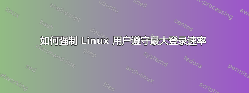 如何强制 Linux 用户遵守最大登录速率