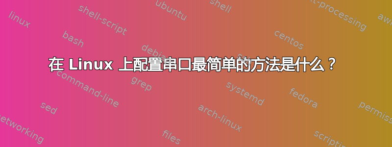 在 Linux 上配置串口最简单的方法是什么？