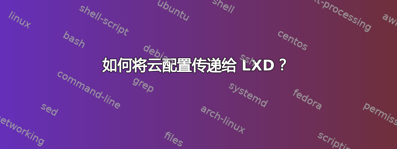 如何将云配置传递给 LXD？