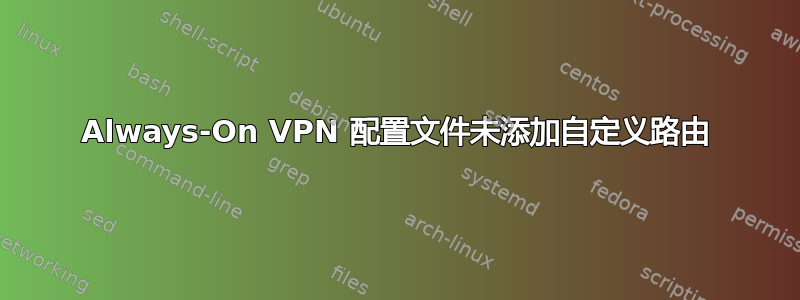 Always-On VPN 配置文件未添加自定义路由