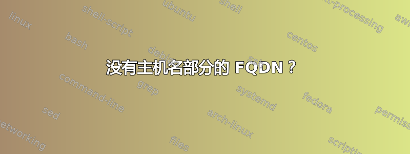 没有主机名部分的 FQDN？