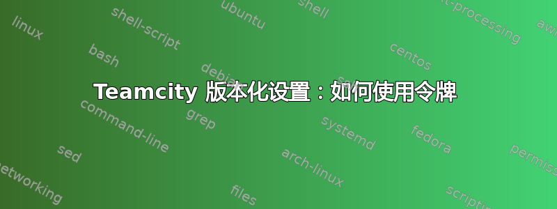 Teamcity 版本化设置：如何使用令牌