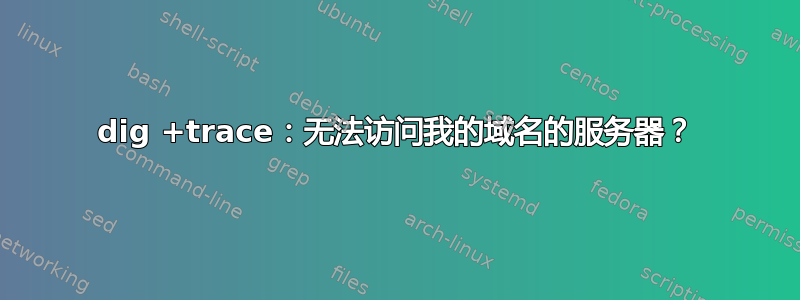 dig +trace：无法访问我的域名的服务器？