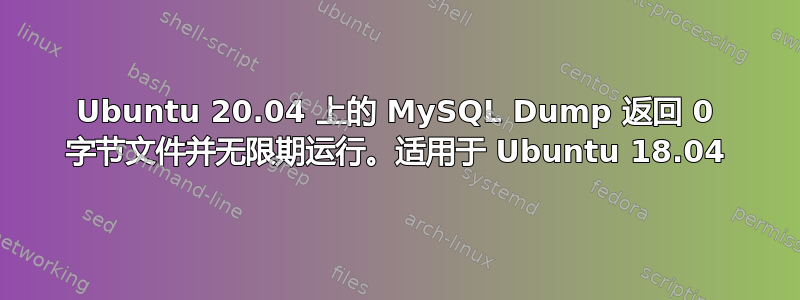 Ubuntu 20.04 上的 MySQL Dump 返回 0 字节文件并无限期运行。适用于 Ubuntu 18.04