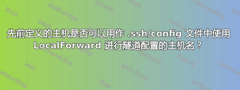 先前定义的主机是否可以用作 .ssh/config 文件中使用 LocalForward 进行隧道配置的主机名？