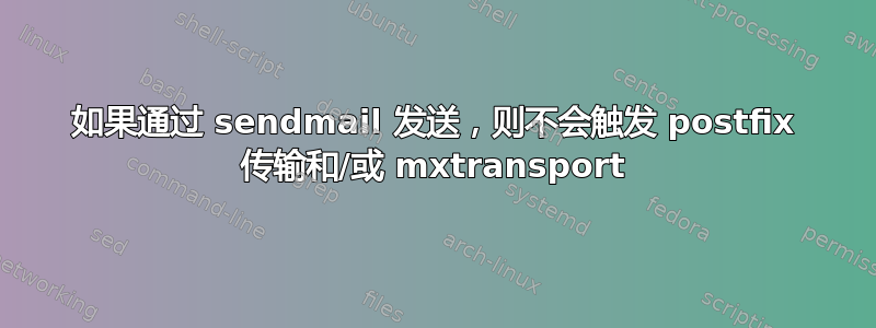 如果通过 sendmail 发送，则不会触发 postfix 传输和/或 mxtransport