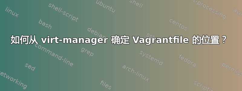 如何从 virt-manager 确定 Vagrantfile 的位置？