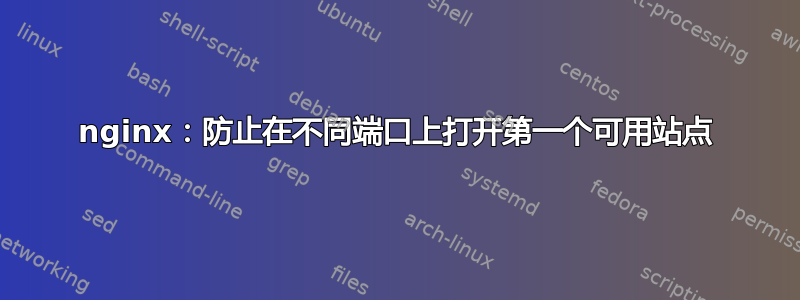 nginx：防止在不同端口上打开第一个可用站点