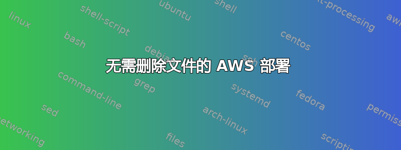 无需删除文件的 AWS 部署