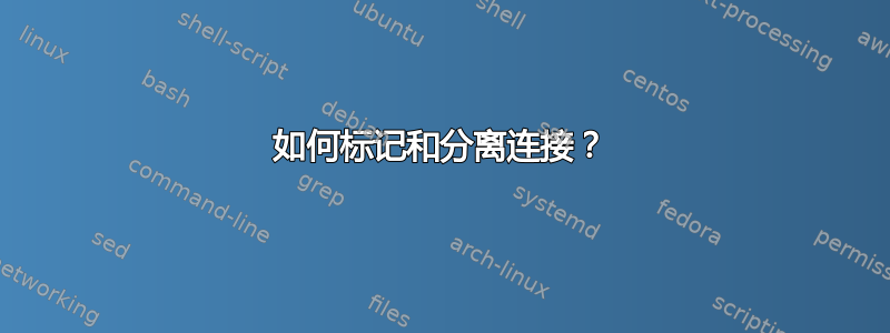 如何标记和分离连接？