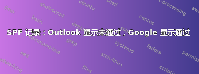 SPF 记录：Outlook 显示未通过，Google 显示通过