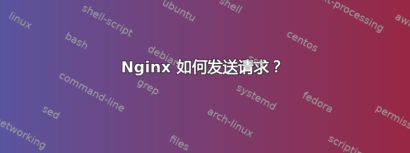 Nginx 如何发送请求？