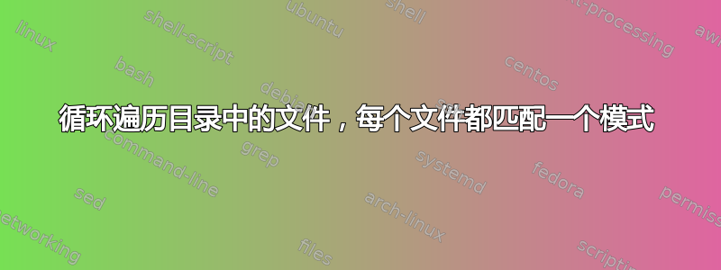 循环遍历目录中的文件，每个文件都匹配一个模式