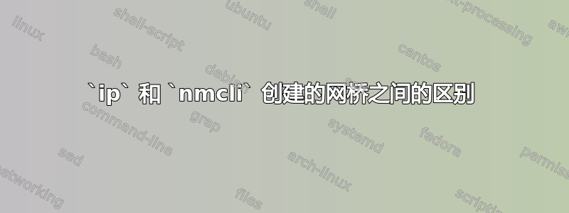 `ip` 和 `nmcli` 创建的网桥之间的区别