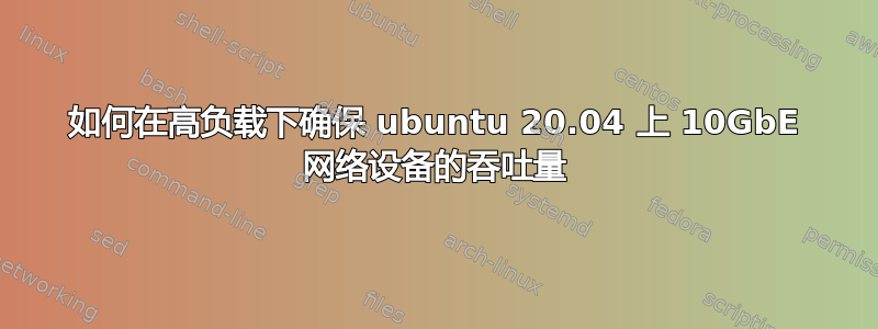 如何在高负载下确保 ubuntu 20.04 上 10GbE 网络设备的吞吐量