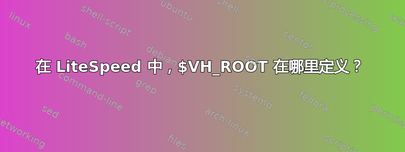 在 LiteSpeed 中，$VH_ROOT 在哪里定义？