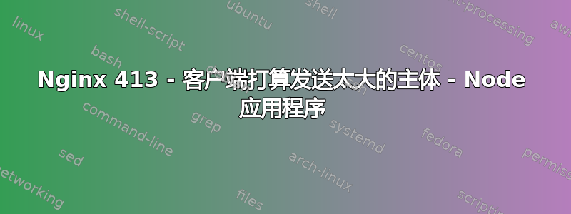 Nginx 413 - 客户端打算发送太大的主体 - Node 应用程序