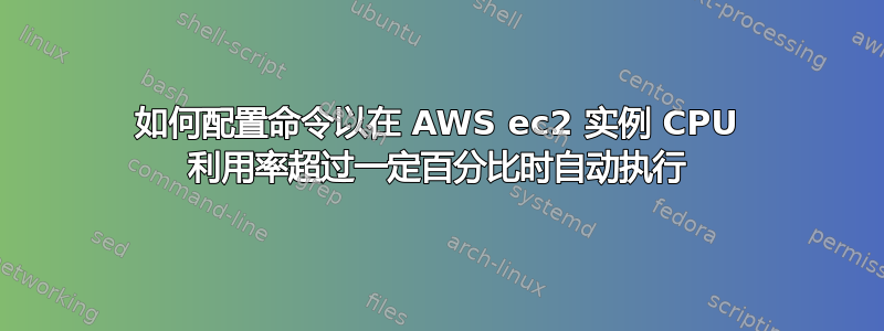 如何配置命令以在 AWS ec2 实例 CPU 利用率超过一定百分比时自动执行