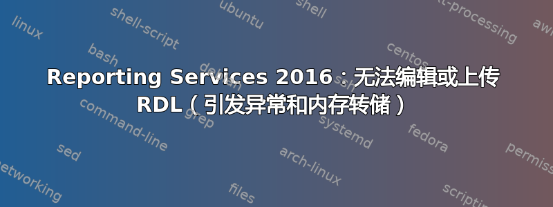 Reporting Services 2016：无法编辑或上传 RDL（引发异常和内存转储）