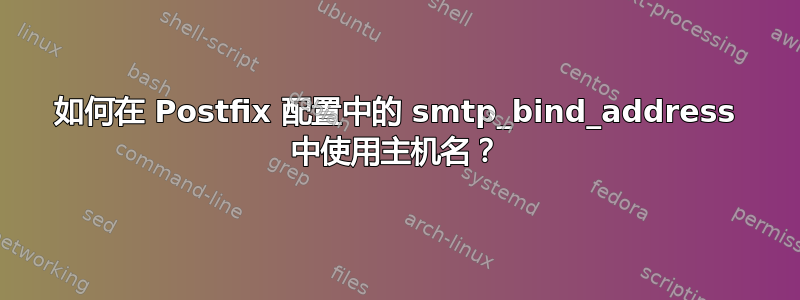 如何在 Postfix 配置中的 smtp_bind_address 中使用主机名？