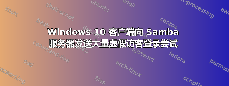 Windows 10 客户端向 Samba 服务器发送大量虚假访客登录尝试