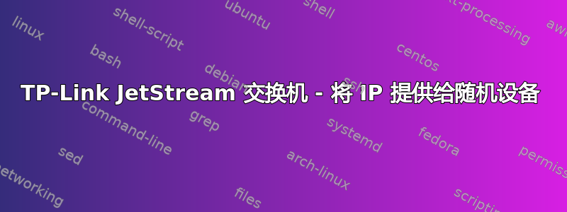 TP-Link JetStream 交换机 - 将 IP 提供给随机设备