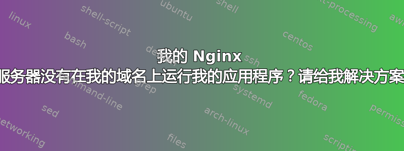 我的 Nginx 服务器没有在我的域名上运行我的应用程序？请给我解决方案