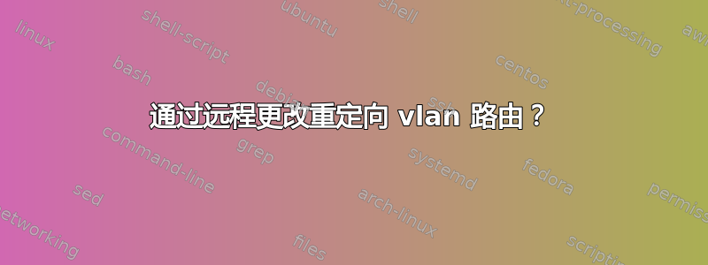 通过远程更改重定向 vlan 路由？