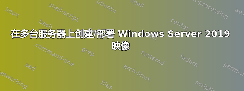 在多台服务器上创建/部署 Windows Server 2019 映像