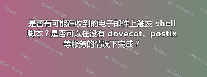 是否有可能在收到的电子邮件上触发 shell 脚本？是否可以在没有 dovecot、postix 等服务的情况下完成？