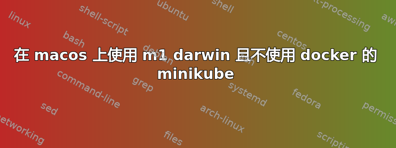 在 macos 上使用 m1 darwin 且不使用 docker 的 minikube