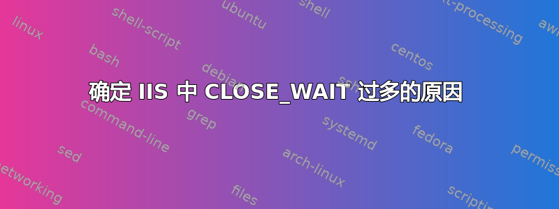 确定 IIS 中 CLOSE_WAIT 过多的原因