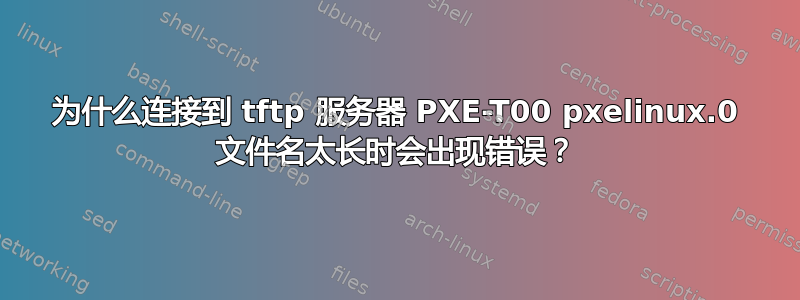 为什么连接到 tftp 服务器 PXE-T00 pxelinux.0 文件名太长时会出现错误？