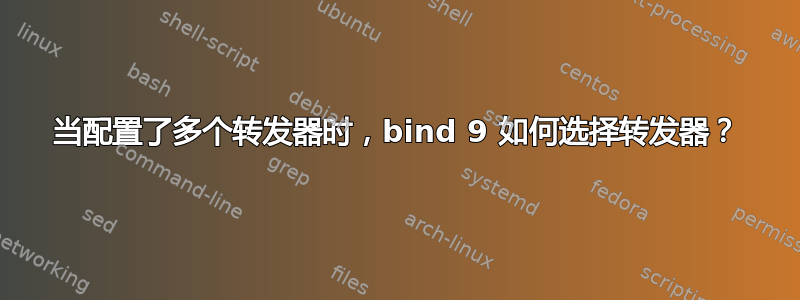 当配置了多个转发器时，bind 9 如何选择转发器？