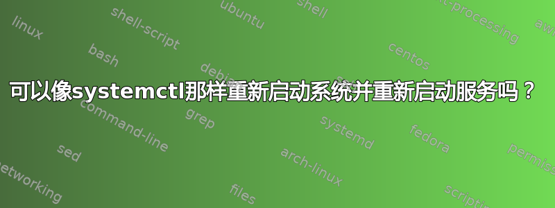 可以像systemctl那样重新启动系统并重新启动服务吗？