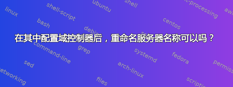 在其中配置域控制器后，重命名服务器名称可以吗？