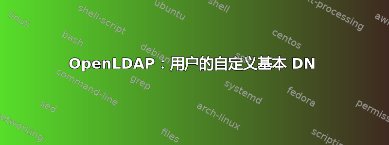 OpenLDAP：用户的自定义基本 DN