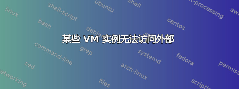 某些 VM 实例无法访问外部