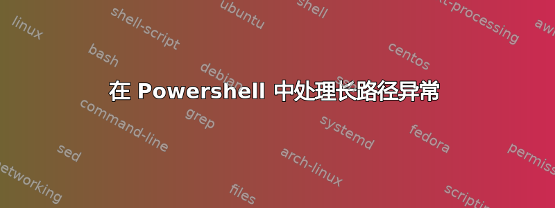 在 Powershell 中处理长路径异常