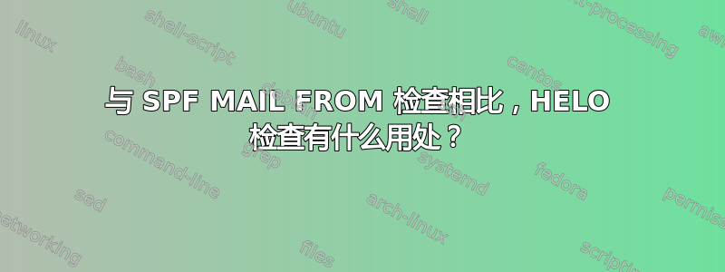 与 SPF MAIL FROM 检查相比，HELO 检查有什么用处？