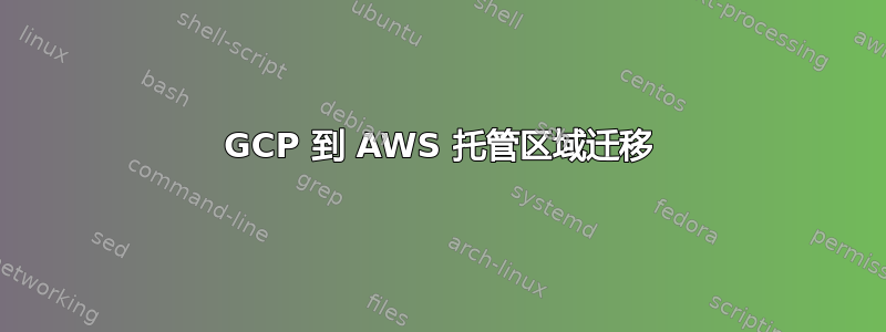 GCP 到 AWS 托管区域迁移