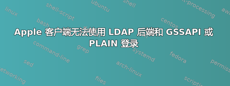 Apple 客户端无法使用 LDAP 后端和 GSSAPI 或 PLAIN 登录