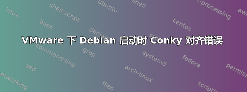 VMware 下 Debian 启动时 Conky 对齐错误