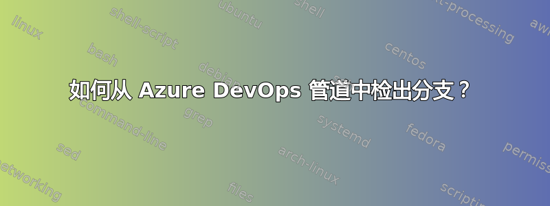 如何从 Azure DevOps 管道中检出分支？