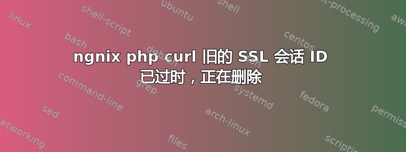 ngnix php curl 旧的 SSL 会话 ID 已过时，正在删除