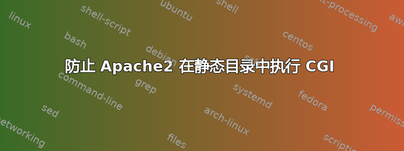 防止 Apache2 在静态目录中执行 CGI